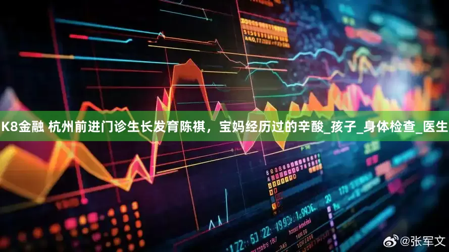 K8金融 杭州前进门诊生长发育陈祺，宝妈经历过的辛酸_孩子_身体检查_医生