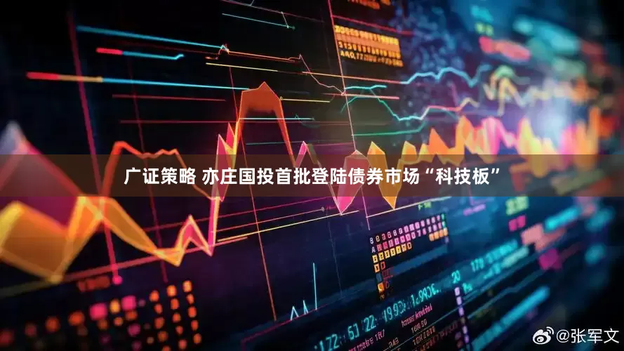 广证策略 亦庄国投首批登陆债券市场“科技板”