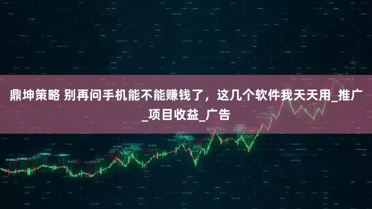 鼎坤策略 别再问手机能不能赚钱了，这几个软件我天天用_推广_项目收益_广告