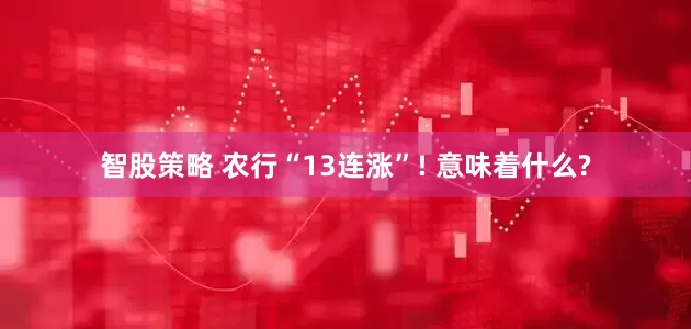 智股策略 农行“13连涨”! 意味着什么?