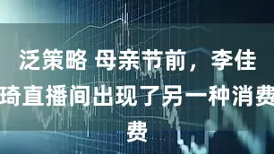 泛策略 母亲节前，李佳琦直播间出现了另一种消费